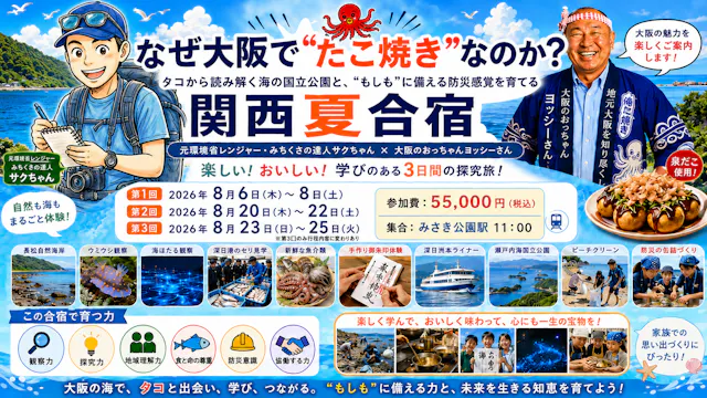 【なぜ大阪で“たこ焼き”なのか？】
タコから読み解く海の国立公園の豊かさと、“もしも”に備える防災感覚を育てる関西夏合宿【2泊3日】🐙
